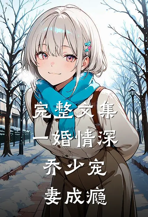 完整文集一婚情深：乔少宠妻成瘾