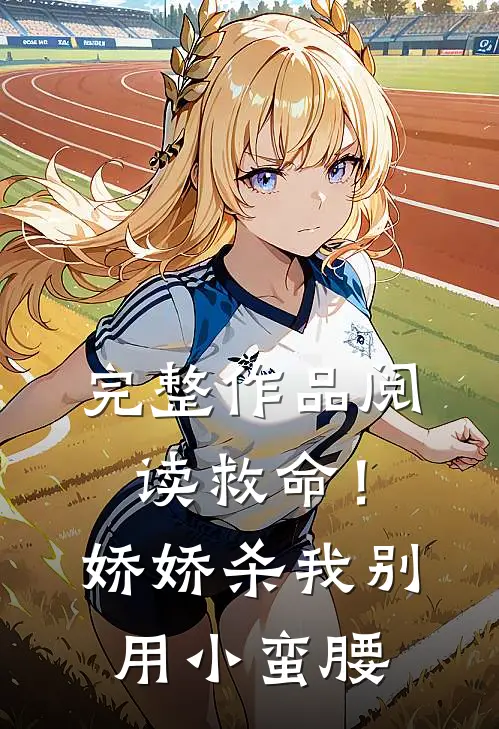 完整作品阅读救命！娇娇，杀我别用小蛮腰