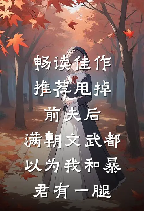 畅读佳作推荐甩掉前夫后，满朝文武都以为我和暴君有一腿