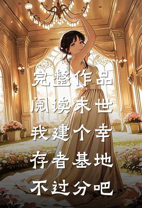 完整作品阅读末世：我建个幸存者基地不过分吧
