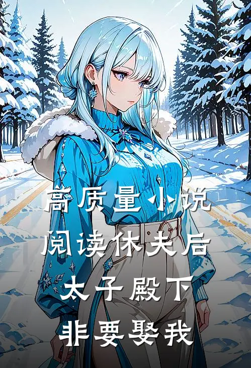 高质量小说阅读休夫后，太子殿下非要娶我