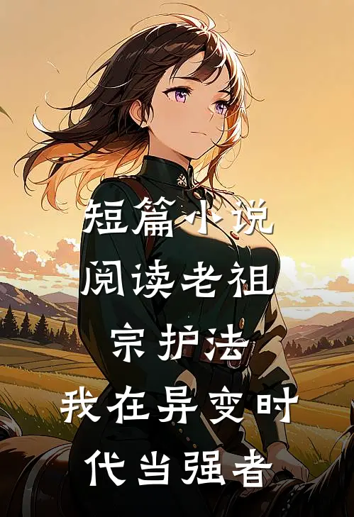 短篇小说阅读老祖宗护法，我在异变时代当强者