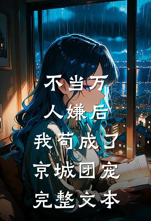 不当万人嫌后，我苟成了京城团宠完整文本