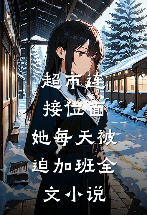 超市连接位面，她每天被迫加班全文小说