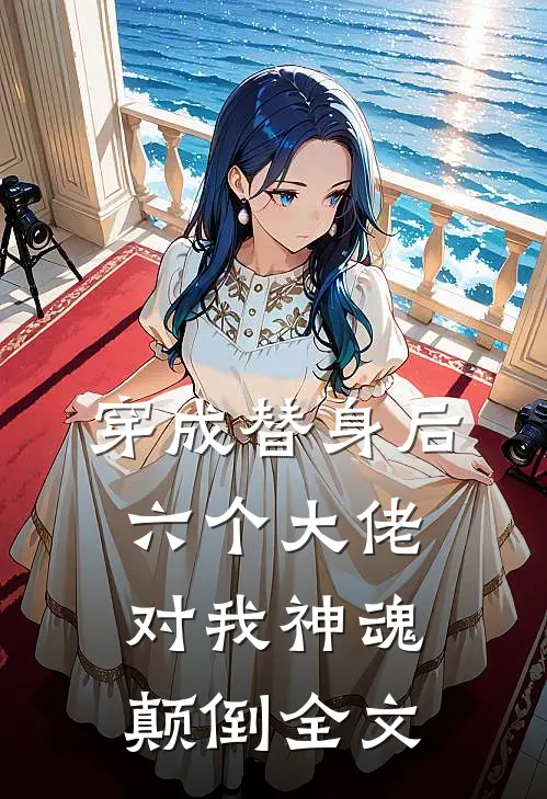 穿成替身后，六个大佬对我神魂颠倒全文