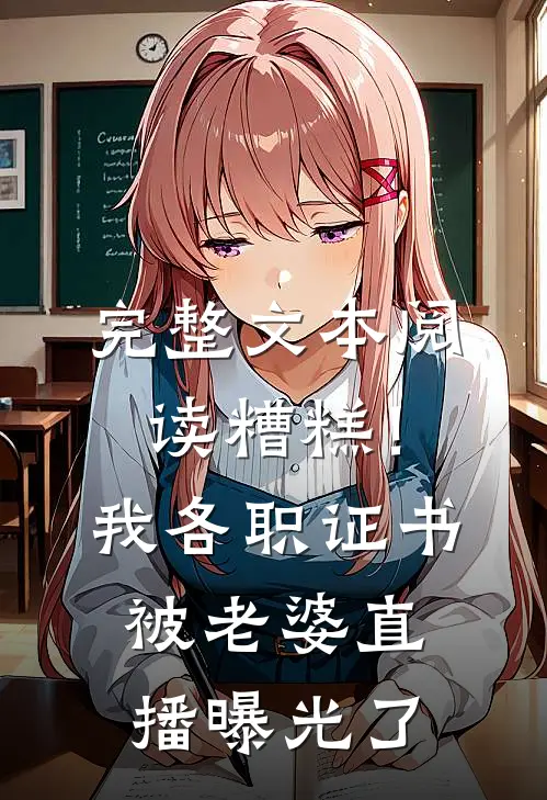 完整文本阅读糟糕！我各职证书被老婆直播曝光了