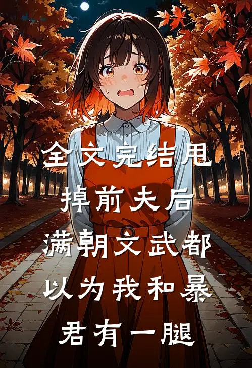 全文完结甩掉前夫后，满朝文武都以为我和暴君有一腿