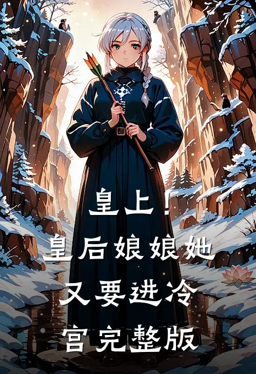 皇上！皇后娘娘她又要进冷宫完整版