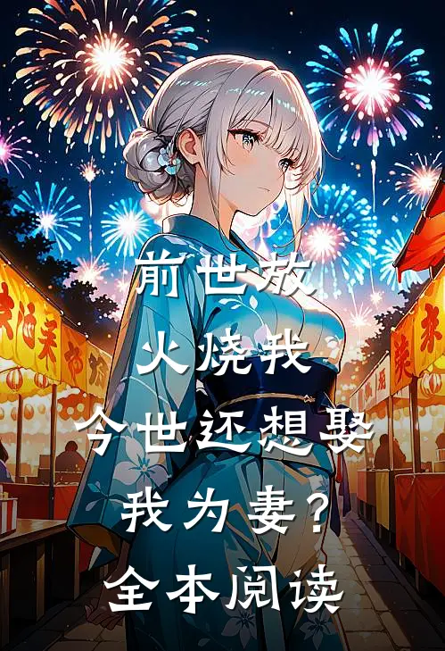 前世放火烧我，今世还想娶我为妻？全本阅读