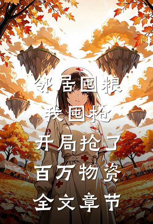 邻居囤粮我囤枪，开局抢了百万物资全文章节