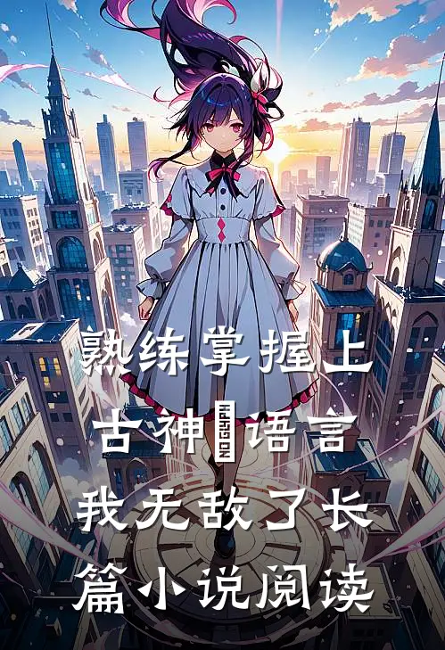 熟练掌握上古神祇语言，我无敌了长篇小说阅读