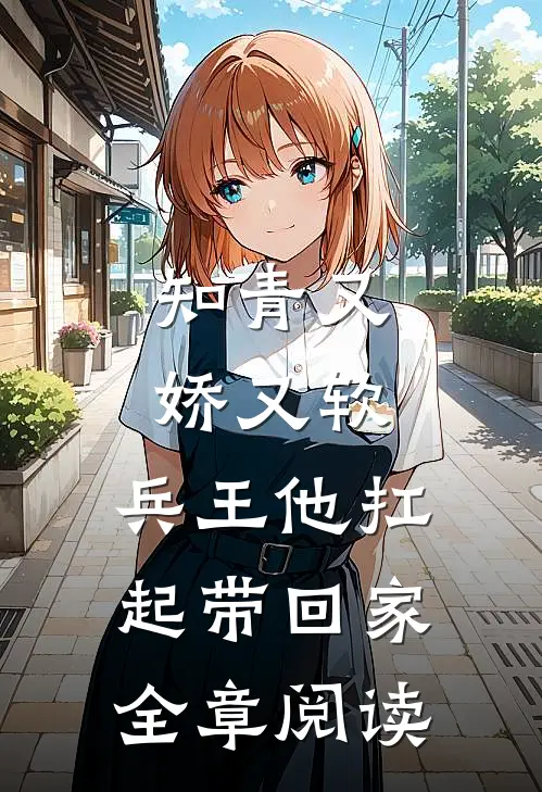 知青又娇又软，兵王他扛起带回家全章阅读