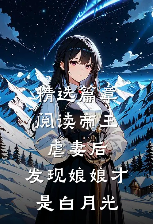 精选篇章阅读帝王虐妻后，发现娘娘才是白月光