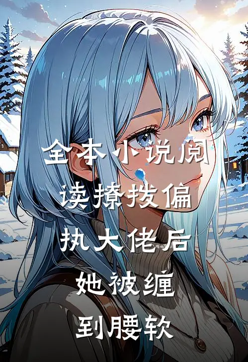 全本小说阅读撩拨偏执大佬后，她被缠到腰软