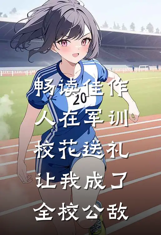 畅读佳作人在军训，校花送礼让我成了全校公敌