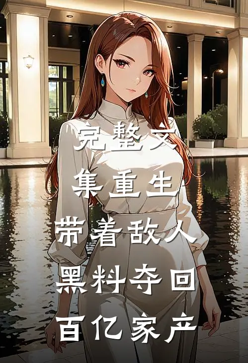 完整文集重生：带着敌人黑料夺回百亿家产