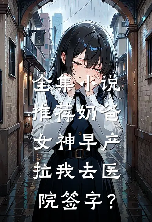 全集小说推荐奶爸：女神早产，拉我去医院签字？