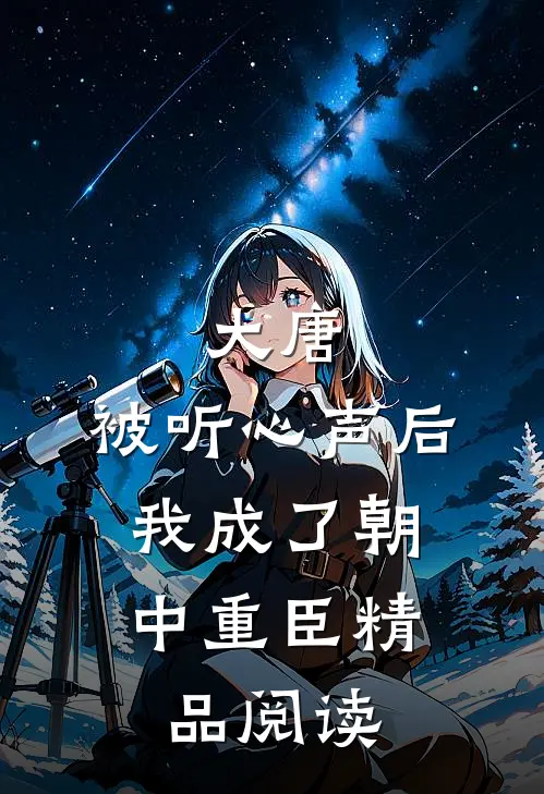 大唐：被听心声后，我成了朝中重臣精品阅读