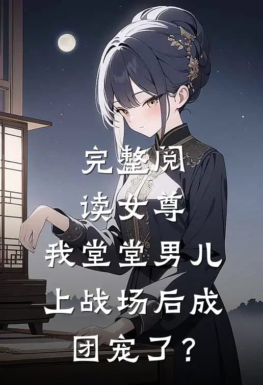 完整阅读女尊：我堂堂男儿，上战场后成团宠了？
