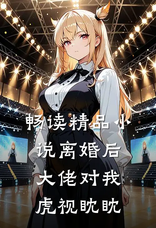 畅读精品小说离婚后，大佬对我虎视眈眈