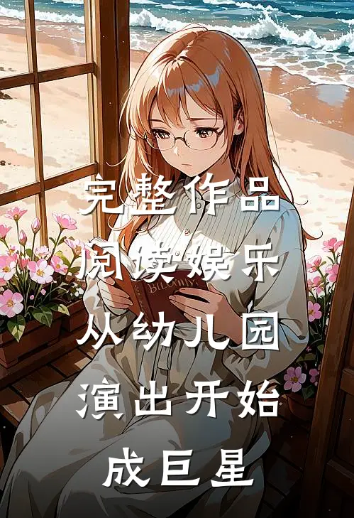 完整作品阅读娱乐：从幼儿园演出开始成巨星