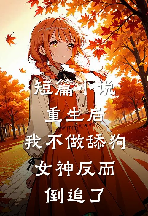 短篇小说重生后，我不做舔狗，女神反而倒追了