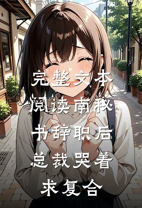 完整文本阅读南秘书辞职后，总裁哭着求复合