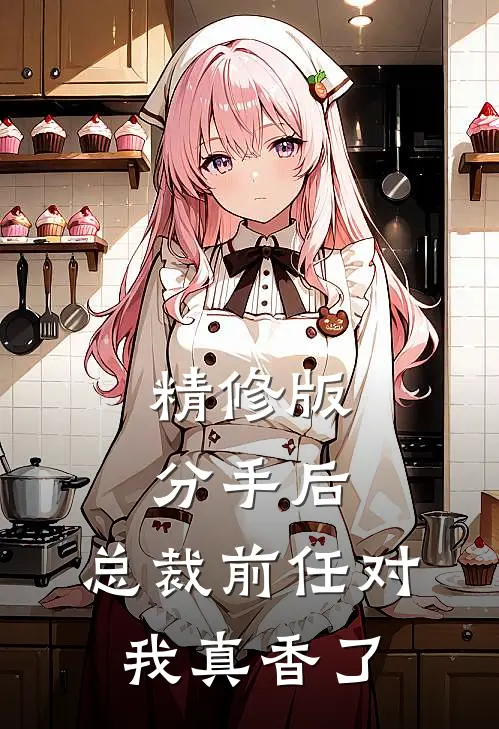 精修版分手后，总裁前任对我真香了