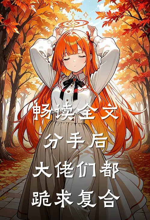 畅读全文分手后：大佬们都跪求复合