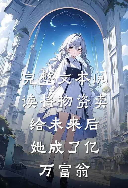 完整文本阅读将物资卖给未来后，她成了亿万富翁