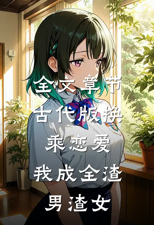 全文章节古代版换乘恋爱：我成全渣男渣女
