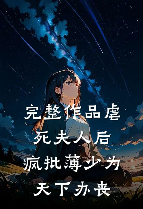 完整作品虐死夫人后，疯批薄少为天下办丧