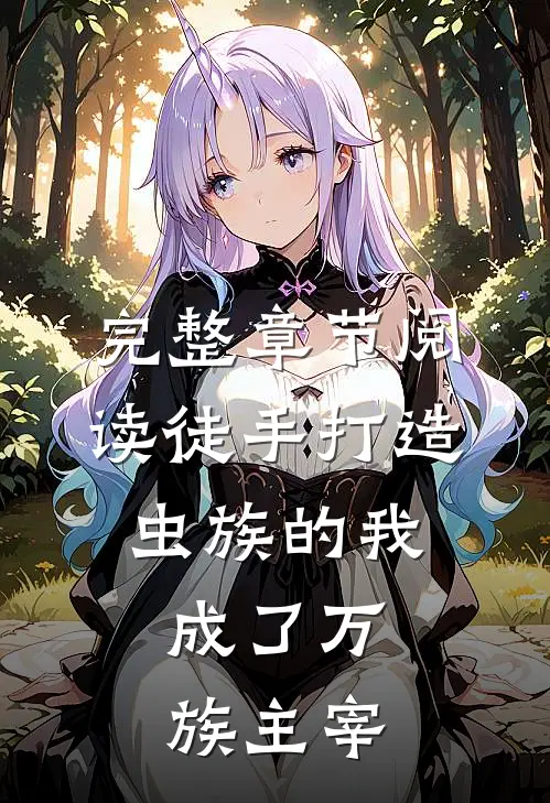 完整章节阅读徒手打造虫族的我，成了万族主宰