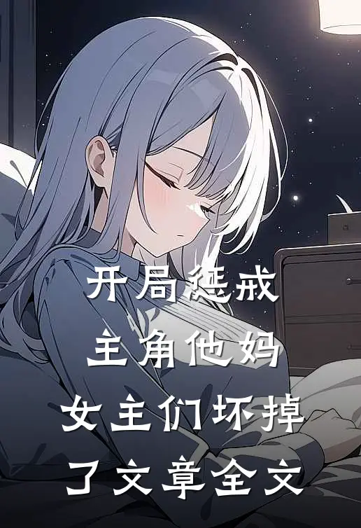 开局惩戒主角他妈，女主们坏掉了文章全文