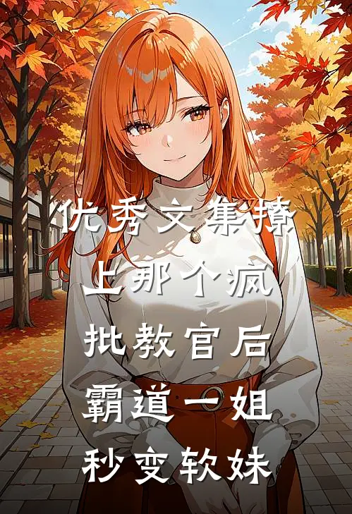 优秀文集撩上那个疯批教官后，霸道一姐秒变软妹