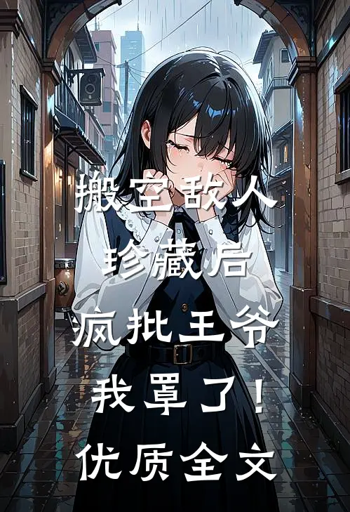 搬空敌人珍藏后，疯批王爷我罩了！优质全文