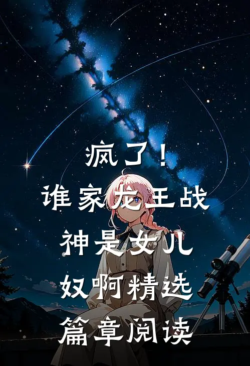 疯了！谁家龙王战神是女儿奴啊精选篇章阅读
