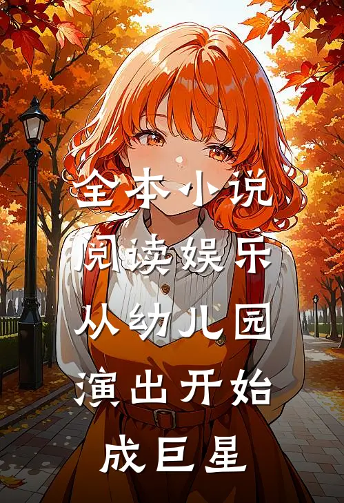 全本小说阅读娱乐：从幼儿园演出开始成巨星