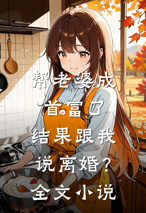 帮老婆成首富了，结果跟我说离婚？全文小说