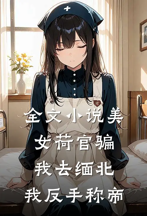 全文小说美女荷官骗我去缅北，我反手称帝