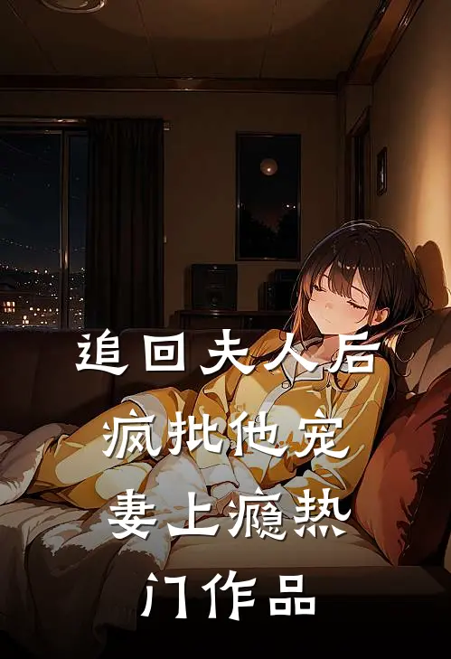 追回夫人后，疯批他宠妻上瘾热门作品