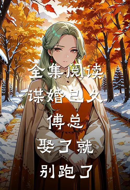 全集阅读谋婚已久：傅总，娶了就别跑了