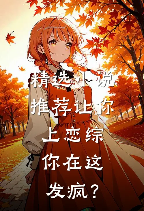 精选小说推荐让你上恋综，你在这发疯？