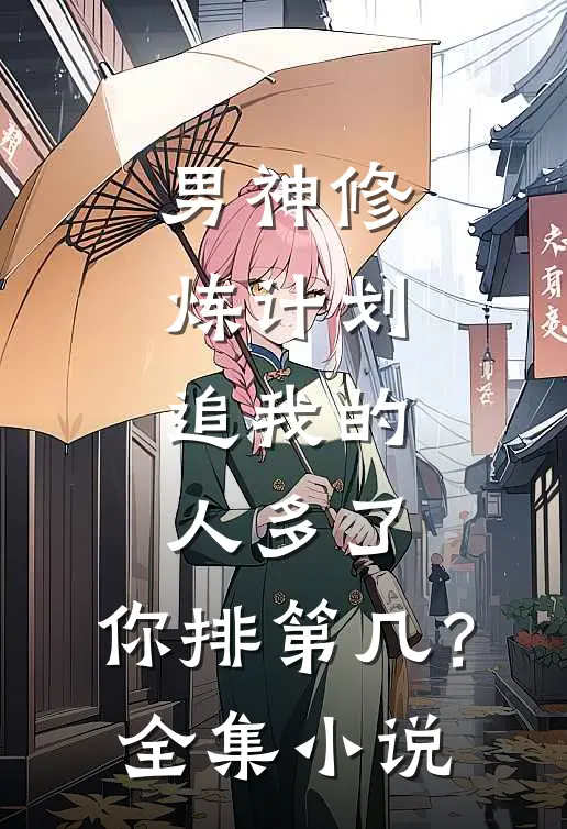 男神修炼计划：追我的人多了，你排第几？全集小说
