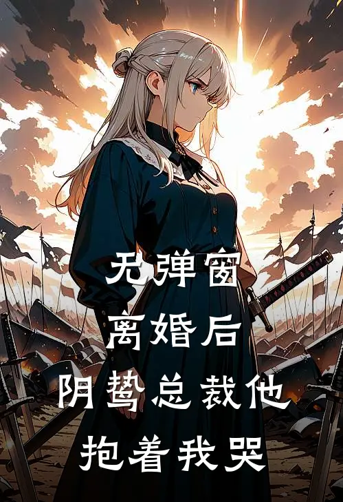 无弹窗离婚后，阴鸷总裁他抱着我哭