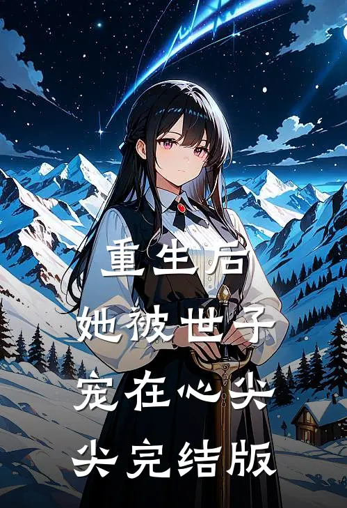 重生后，她被世子宠在心尖尖完结版