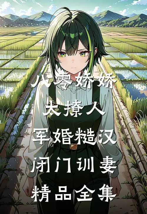 八零娇娇太撩人，军婚糙汉闭门训妻精品全集