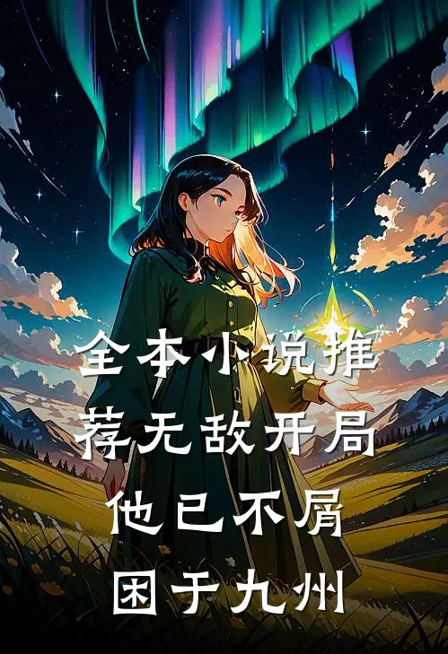 全本小说推荐无敌开局，他已不屑困于九州