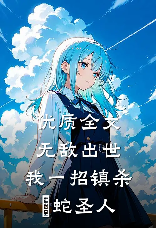 优质全文无敌出世：我一招镇杀螣蛇圣人