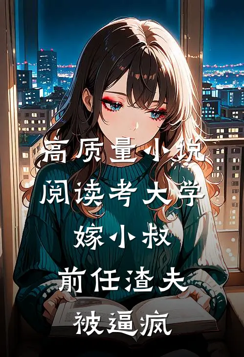 高质量小说阅读考大学，嫁小叔，前任渣夫被逼疯